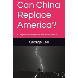Lee Can China Replace America?: A Comprehensive Analysis of Global Power Transition (Politics) Lee Can China Replace America?: A Comprehensive Analysis of Global Power Transition (Politics)
