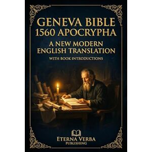 Kingswell PhD, Robert Geneva Bible 1560 Apocrypha: A New Modern English Translation with Book Introductions Kingswell PhD, Robert Geneva Bible 1560 Apocrypha: A New Modern English Translation with Book Introductions