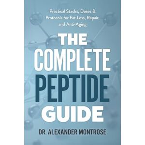 Montrose, Dr. Alexander The Complete Peptide Guide: Practical Stacks, Doses & Protocols for Fat Loss, Repair, and Anti-Aging Montrose, Dr. Alexander The Complete Peptide Guide: Practical Stacks, Doses & Protocols for Fat Loss, Repair, and Anti-Aging