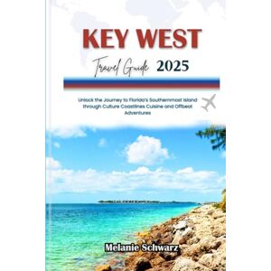 Schwarz, Melanie KEY WEST TRAVEL GUIDE 2025: Unlock the Journey to Florida’s Southernmost Island through Culture Coastlines Cuisine and Offbeat Adventures Schwarz, Melanie KEY WEST TRAVEL GUIDE 2025: Unlock the Journey to Florida’s Southernmost Island through Culture Coastlines Cuisine and Offbeat Adventures