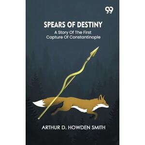Smith, Arthur D Howden Spears Of DestinyA Story Of The First Capture Of Constantinople (Edition1) Smith, Arthur D Howden Spears Of DestinyA Story Of The First Capture Of Constantinople (Edition1)
