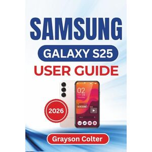 Colter, Grayson SAMSUNG GALAXY S25 USER GUIDE 2026: Essential Tips, Practical Solutions, and Everyday Shortcuts to Personalize Your Phone and Keep Your Device Running Smoothly Colter, Grayson SAMSUNG GALAXY S25 USER GUIDE 2026: Essential Tips, Practical Solutions, and Everyday Shortcuts to Personalize Your Phone and Keep Your Device Running Smoothly