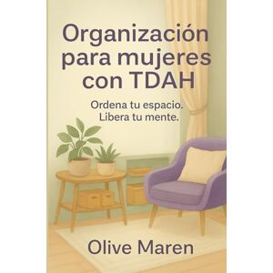 Maren, Olive Organización para mujeres con TDAH: Ordena tu espacio. Libera tu mente. Maren, Olive Organización para mujeres con TDAH: Ordena tu espacio. Libera tu mente.