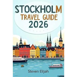 Elijah, Steven Stockholm Travel Guide 2026: Your Essential Companion to Sweden ’ s Island Capital, from Gamla Stan to the Archipelago (Every travelers guide) Elijah, Steven Stockholm Travel Guide 2026: Your Essential Companion to Sweden ’ s Island Capital, from Gamla Stan to the Archipelago (Every travelers guide)