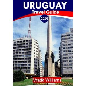 Williams, Vratik URUGUAY TRAVEL GUIDE 2026: “Your Uruguay Vacation Plan: Top Destinations, Culture, Road Trips, Budget Tips & Beach Escapes for Your Next Vacation in 2026” Williams, Vratik URUGUAY TRAVEL GUIDE 2026: “Your Uruguay Vacation Plan: Top Destinations, Culture, Road Trips, Budget Tips & Beach Escapes for Your Next Vacation in 2026”