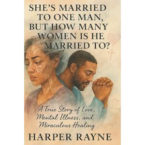 Rayne, Harper She's Married to One Man, But How Many Women Is He Married To?: A True Story of Love, Faith, and the Many Faces of One Woman’s Battle Within Rayne, Harper She's Married to One Man, But How Many Women Is He Married To?: A True Story of Love, Faith, and the Many Faces of One Woman’s Battle Within