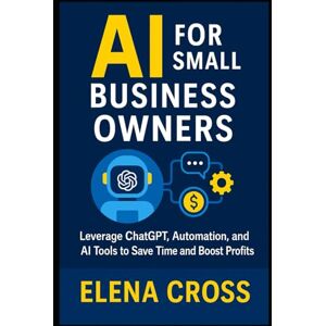 Cross AI for Small Business Owners Leverage ChatGPT, Automation, and AI Tools to Save Time and Boost Profits Cross AI for Small Business Owners Leverage ChatGPT, Automation, and AI Tools to Save Time and Boost Profits