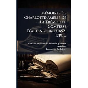 MÃ(c)moires De Charlotte-amÃ(c)lie De La TrÃ(c)moille, Comtesse D'altenbourg (1652-1719).... MÃ(c)moires De Charlotte-amÃ(c)lie De La TrÃ(c)moille, Comtesse D'altenbourg (1652-1719)....