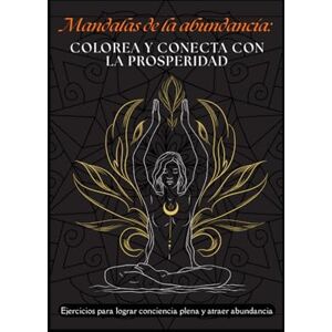 ORDOÑEZ PEÑALOZA, Adriana Mandalas de la abundancia: Colorea y conecta con la prosperidad: Ejercicios para lograr conciencia plen y atraer abundancia ORDOÑEZ PEÑALOZA, Adriana Mandalas de la abundancia: Colorea y conecta con la prosperidad: Ejercicios para lograr conciencia plen y atraer abundancia