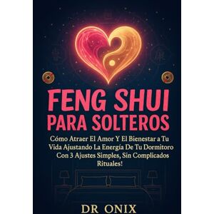 ONIX, DR FENG SHUI PARA SOLTEROS: Cómo atraer el amor y el bienestar a tu vida ajustando la energía de tu dormitorio con 3 ajustes: 4 (FENG SHUI DECORACIÓN) ONIX, DR FENG SHUI PARA SOLTEROS: Cómo atraer el amor y el bienestar a tu vida ajustando la energía de tu dormitorio con 3 ajustes: 4 (FENG SHUI DECORACIÓN)