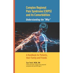 Tetef, Sue Complex Regional Pain Syndrome (CRPS) and Its Comorbidities Understanding the “Why”: A handbook for CRPS patients, and their family and friends Tetef, Sue Complex Regional Pain Syndrome (CRPS) and Its Comorbidities Understanding the “Why”: A handbook for CRPS patients, and their family and friends