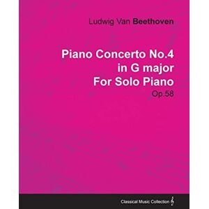 Beethoven, Ludwig Van Piano Concerto No. 4 In G Major Op. 58 For Solo Piano: With a Biography by Joseph Otten Beethoven, Ludwig Van Piano Concerto No. 4 In G Major Op. 58 For Solo Piano: With a Biography by Joseph Otten