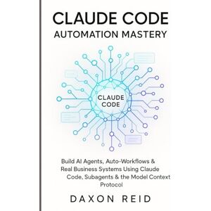 REID, DAXON Mastery CLAUDE CODE AUTOMATION MASTERY: Build AI Agents, Auto-Workflows & Real Business Systems Using Claude Code, Subagents & the Model Context Protocol REID, DAXON Mastery CLAUDE CODE AUTOMATION MASTERY: Build AI Agents, Auto-Workflows & Real Business Systems Using Claude Code, Subagents & the Model Context Protocol