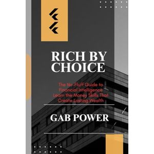 Power, Gab Rich by Choice: The No-Fluff Guide to Financial Intelligence Learn the Money Skills That Create Lasting Wealth Power, Gab Rich by Choice: The No-Fluff Guide to Financial Intelligence Learn the Money Skills That Create Lasting Wealth