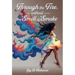 Fleetwood, Joy B Through the Fire Without the Smell of Smoke Fleetwood, Joy B Through the Fire Without the Smell of Smoke