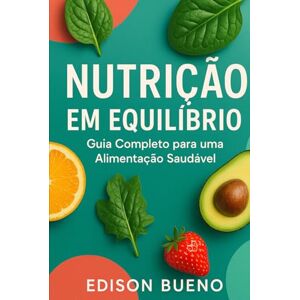 Bueno, Edison NUTRIÇÃO EM EQUILÍBRIO: Guia Completo para uma Alimentação Saudável Bueno, Edison NUTRIÇÃO EM EQUILÍBRIO: Guia Completo para uma Alimentação Saudável