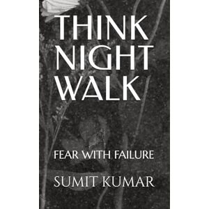 KUMAR, SUMIT THINK NIGHT WALK: FEAR WITH FAILURE KUMAR, SUMIT THINK NIGHT WALK: FEAR WITH FAILURE