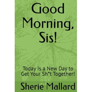 Mallard, Sherie L. Good Morning, Sis!: Today Is a New Day to Get Your Sh*t Together! Mallard, Sherie L. Good Morning, Sis!: Today Is a New Day to Get Your Sh*t Together!