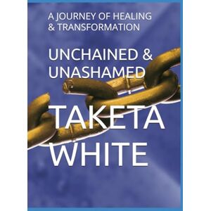 WHITE, TAKETA UNCHAINED & UNASHAMED: A JOURNEY OF HEALING & TRANSFORMATION WHITE, TAKETA UNCHAINED & UNASHAMED: A JOURNEY OF HEALING & TRANSFORMATION