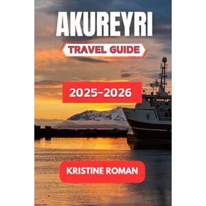 Roman, Kristine Akureyri Travel Guide 2025-2026: Explore the Rich Culture, Scenic Landscapes, and Unique Experiences of Iceland's Northern Jewel Roman, Kristine Akureyri Travel Guide 2025-2026: Explore the Rich Culture, Scenic Landscapes, and Unique Experiences of Iceland's Northern Jewel