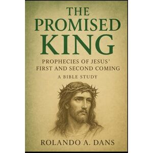 Dans, Rolando A. The Promised King: Prophecies of Jesus' First and Second Coming A Bible Study Dans, Rolando A. The Promised King: Prophecies of Jesus' First and Second Coming A Bible Study