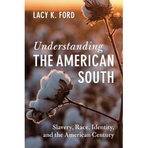 Ford, Lacy K. Understanding the American South: Slavery, Race, Identity, and the American Century (Cambridge Studies on the American South) Ford, Lacy K. Understanding the American South: Slavery, Race, Identity, and the American Century (Cambridge Studies on the American South)