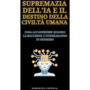 COPPOLA, DOMENICO SUPREMAZIA DELL'IA E IL DESTINO DELLA CIVILTÀ UMANA: COSA ACCADEREBBE QUANDO LE MACCHINE CI SUPERARANNO IN PENSIERO COPPOLA, DOMENICO SUPREMAZIA DELL'IA E IL DESTINO DELLA CIVILTÀ UMANA: COSA ACCADEREBBE QUANDO LE MACCHINE CI SUPERARANNO IN PENSIERO