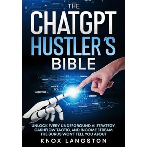 Langston, Knox The ChatGPT Hustler's Bible: Unlock Every Underground AI Strategy, Cashflow Tactic, and Income Stream the Gurus Won't tell you about Langston, Knox The ChatGPT Hustler's Bible: Unlock Every Underground AI Strategy, Cashflow Tactic, and Income Stream the Gurus Won't tell you about