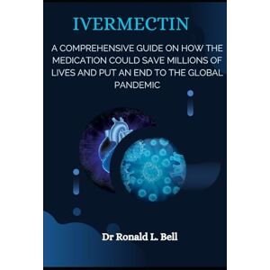 Ronald L. Bell, Dr IVERMECTIN: A comprehensive guide on how the medication could save millions of lives and put an end to the global pandemic Ronald L. Bell, Dr IVERMECTIN: A comprehensive guide on how the medication could save millions of lives and put an end to the global pandemic