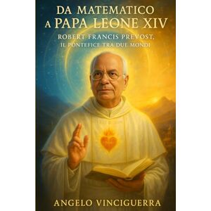 vinciguerra, angelo Da Matematico a Papa Leone XIV: Robert Francis Prevost, Il Pontefice tra Due Mondi vinciguerra, angelo Da Matematico a Papa Leone XIV: Robert Francis Prevost, Il Pontefice tra Due Mondi