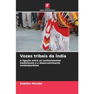 Mondal, Debdas Vozes tribais da Índia: A ligação entre os conhecimentos tradicionais e o desenvolvimento contemporâneo Mondal, Debdas Vozes tribais da Índia: A ligação entre os conhecimentos tradicionais e o desenvolvimento contemporâneo