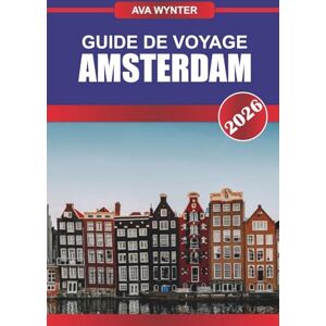 WYNTER, AVA GUIDE DE VOYAGE D'AMSTERDAM 2026: Découvrez l'art et la culture néerlandais et découvrez l'âme des Pays-Bas WYNTER, AVA GUIDE DE VOYAGE D'AMSTERDAM 2026: Découvrez l'art et la culture néerlandais et découvrez l'âme des Pays-Bas