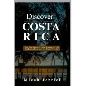 Jezriel, Micah Discover Costa Rica: Top Destinations, Local Treasures, and Outdoor Adventures for Every Traveler Jezriel, Micah Discover Costa Rica: Top Destinations, Local Treasures, and Outdoor Adventures for Every Traveler