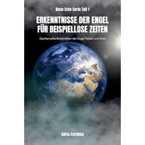 Estribou, Adria Erkenntnisse der Engel Für Beispiellose Zeiten: 1 (Neue Erde Serie) Estribou, Adria Erkenntnisse der Engel Für Beispiellose Zeiten: 1 (Neue Erde Serie)