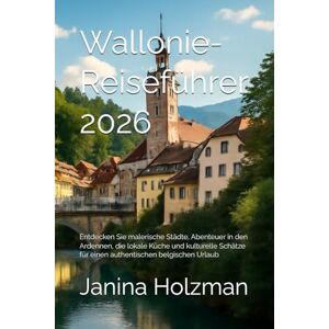 Holzman, Janina Wallonie-Reiseführer 2026: Entdecken Sie malerische Städte, Abenteuer in den Ardennen, die lokale Küche und kulturelle Schätze für einen authentischen belgischen Urlaub Holzman, Janina Wallonie-Reiseführer 2026: Entdecken Sie malerische Städte, Abenteuer in den Ardennen, die lokale Küche und kulturelle Schätze für einen authentischen belgischen Urlaub