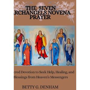 Denham, Betty G. THE SEVEN ARCHANGELS NOVENA PRAYER: A Sacred Devotion to Seek Help, Healing, and Blessings from Heaven’s Messengers Denham, Betty G. THE SEVEN ARCHANGELS NOVENA PRAYER: A Sacred Devotion to Seek Help, Healing, and Blessings from Heaven’s Messengers