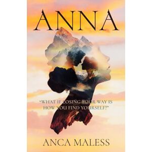 Maless, Anca ANNA: What if losing your way is how you find yourself? Maless, Anca ANNA: What if losing your way is how you find yourself?