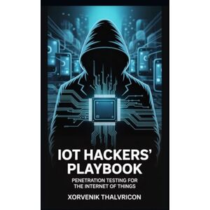 Thalvricon, Xorvenik IoT Hacker's Playbook: Penetration Testing for the Internet of Things Thalvricon, Xorvenik IoT Hacker's Playbook: Penetration Testing for the Internet of Things