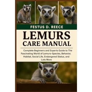 D. REECE, FESTUS LEMURS CARE MANUAL: Complete Beginners and Experts Guide to The Fascinating World of Lemurs Species, Behavior, Habitat, Social Life, Endangered Status, and Lots More D. REECE, FESTUS LEMURS CARE MANUAL: Complete Beginners and Experts Guide to The Fascinating World of Lemurs Species, Behavior, Habitat, Social Life, Endangered Status, and Lots More