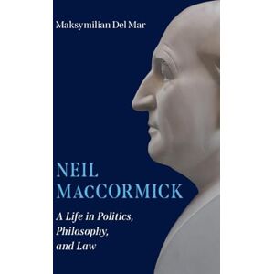 Del Mar, Maksymilian Neil MacCormick: A Life in Politics, Philosophy, and Law Del Mar, Maksymilian Neil MacCormick: A Life in Politics, Philosophy, and Law