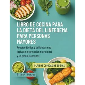Huges, Sharon LIBRO DE COCINA PARA LA DIETA DEL LINFEDEMA PARA PERSONAS MAYORES: Recetas fáciles y deliciosas que incluyen información nutricional y un plan de comidas Huges, Sharon LIBRO DE COCINA PARA LA DIETA DEL LINFEDEMA PARA PERSONAS MAYORES: Recetas fáciles y deliciosas que incluyen información nutricional y un plan de comidas