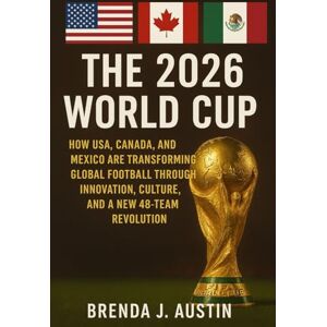 AUSTIN, BRENDA J. THE 2026 FIFA WORLD CUP: HOW USA, CANADA, AND MEXICO ARE TRANSFORMING GLOBAL FOOTBALL THROUGH INNOVATION, CULTURE, AND A NEW 48 TEAM REVOLUTION AUSTIN, BRENDA J. THE 2026 FIFA WORLD CUP: HOW USA, CANADA, AND MEXICO ARE TRANSFORMING GLOBAL FOOTBALL THROUGH INNOVATION, CULTURE, AND A NEW 48 TEAM REVOLUTION