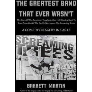 Martin, Barrett The Greatest Band That Ever Wasn't: The Story Of The Roughest, Toughest, Most Hell-Raising Band To Ever Come out Of The Pacific Northwest, The Screaming Trees Martin, Barrett The Greatest Band That Ever Wasn't: The Story Of The Roughest, Toughest, Most Hell-Raising Band To Ever Come out Of The Pacific Northwest, The Screaming Trees