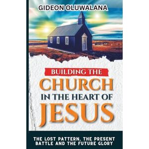Oluwalana, Apst Gideon Building The CHURCH IN THE HEART OF JESUS : The Lost Pattern, the Present Battle, the Future Glory: Unveiling the True Model of the Church for Apostolic Power, Cultural Renewal, and Christ’s Return Oluwalana, Apst Gideon Building The CHURCH IN THE HEART OF JESUS : The Lost Pattern, the Present Battle, the Future Glory: Unveiling the True Model of the Church for Apostolic Power, Cultural Renewal, and Christ’s Return