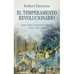 Darnton, Robert El temperamento revolucionario: Cómo se forjó la Revolución francesa. París, 1748-1789 (Historia) Darnton, Robert El temperamento revolucionario: Cómo se forjó la Revolución francesa. París, 1748-1789 (Historia)