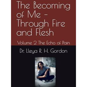 Gordon, Dr. Lleya R. H. The Becoming of Me – Through Fire and Flesh: Volume 2 The Echo of Pain (The Echo Series) Gordon, Dr. Lleya R. H. The Becoming of Me – Through Fire and Flesh: Volume 2 The Echo of Pain (The Echo Series)