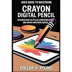 POUND, DOLLAR D USER GUIDE TO MASTERING CRAYON DIGITAL PENCIL: Introduction to Stylus Compatibility and Device Matching Basics POUND, DOLLAR D USER GUIDE TO MASTERING CRAYON DIGITAL PENCIL: Introduction to Stylus Compatibility and Device Matching Basics