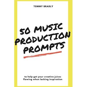 Bradly, Tommy 50 Music Production Prompts: to help get your creative juices flowing when lacking inspiration Bradly, Tommy 50 Music Production Prompts: to help get your creative juices flowing when lacking inspiration
