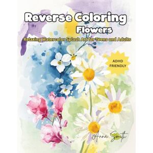 Smith, Anna Reverse Coloring Flowers – Relaxing Watercolor Splash Art for Teens and Adults: Abstract floral designs with watercolor blotches and white space for creative doodling, stress relief, and mindful fun Smith, Anna Reverse Coloring Flowers – Relaxing Watercolor Splash Art for Teens and Adults: Abstract floral designs with watercolor blotches and white space for creative doodling, stress relief, and mindful fun