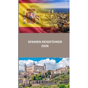 Davis, Emily SPANIEN REISEFÜHRER 2026: Entdecken Sie Spanien: Kultur, Küche und verborgene Schätze von Madrid bis Barcelona und darüber hinaus Davis, Emily SPANIEN REISEFÜHRER 2026: Entdecken Sie Spanien: Kultur, Küche und verborgene Schätze von Madrid bis Barcelona und darüber hinaus